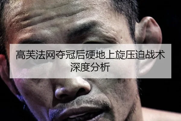 高芙法网夺冠后硬地上旋压迫战术深度分析
