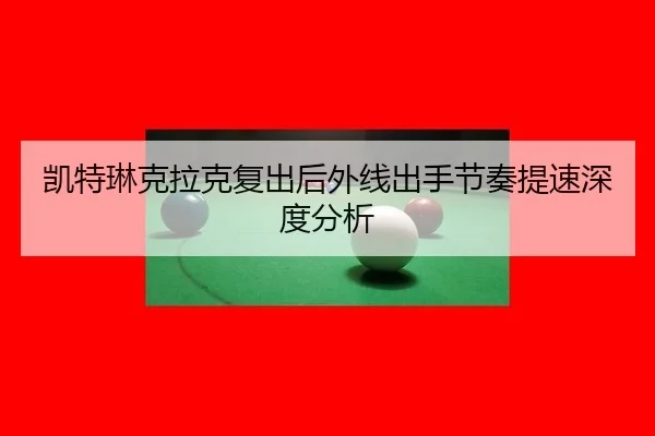 凯特琳克拉克复出后外线出手节奏提速深度分析