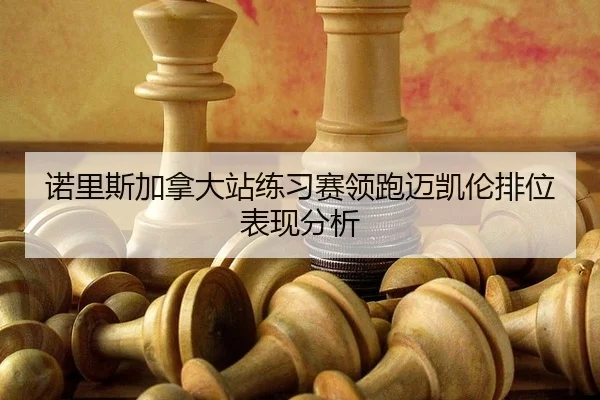 nuo-li-si-jia-na-da-zhan-lian-xi-sai-ling-pao-mai-kai-lun-pai-wei-biao-xian-fen-xi-2-121.jpg